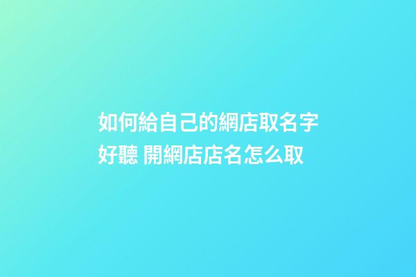 如何給自己的網店取名字好聽 開網店店名怎么取-第1張-店鋪起名-玄機派